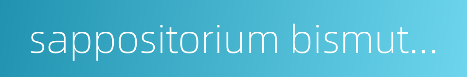 sappositorium bismuthi subgallatis compositum的同义词