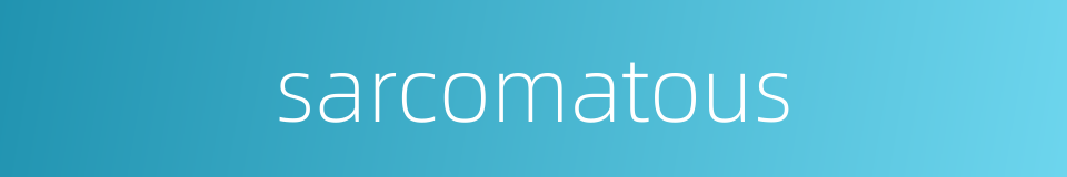 sarcomatous的同义词