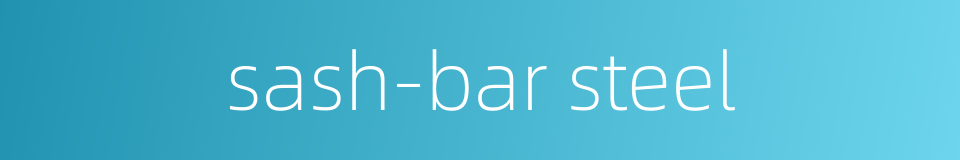 sash-bar steel的同义词