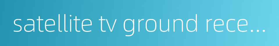 satellite tv ground receiving station的同义词