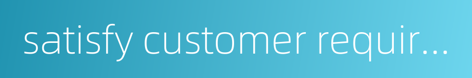 satisfy customer requirement的同义词