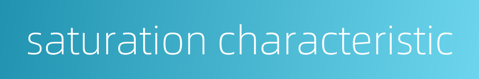 saturation characteristic的同义词