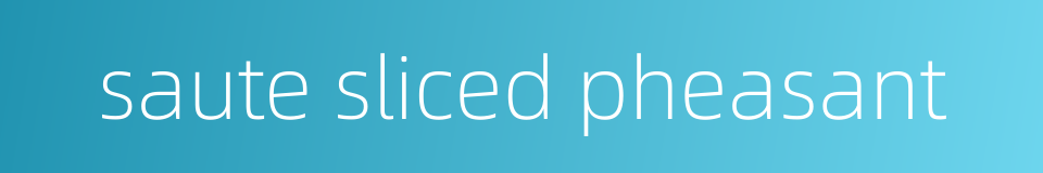 saute sliced pheasant的同义词