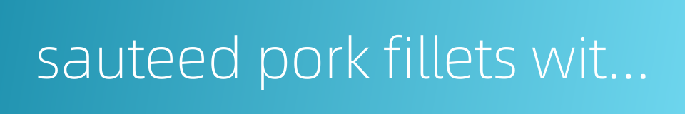 sauteed pork fillets with sauce的同义词