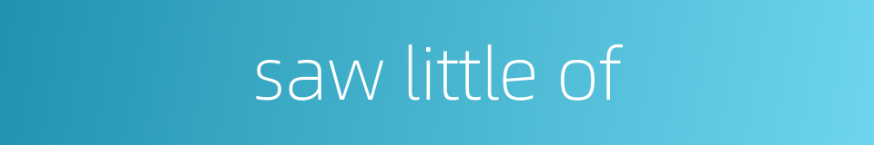 saw little of的同义词