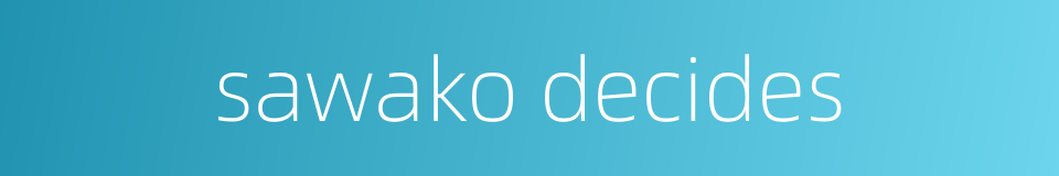sawako decides的同义词