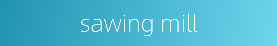 sawing mill的同义词