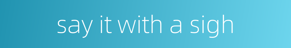 say it with a sigh的同义词