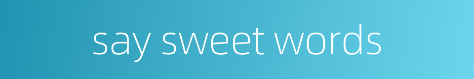 say sweet words的同义词