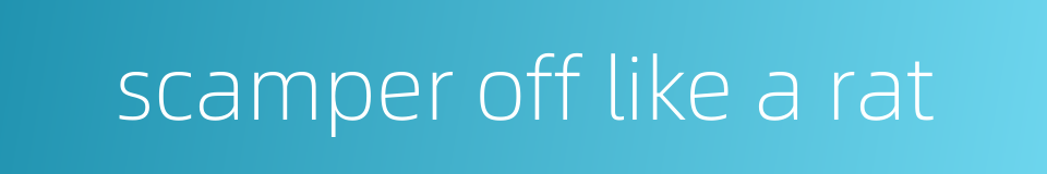 scamper off like a rat的同义词