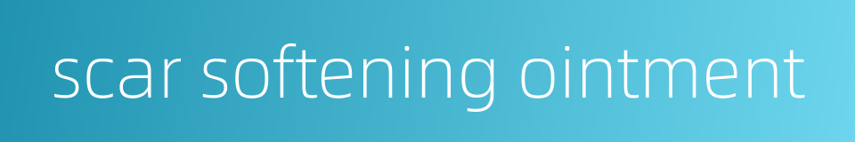 scar softening ointment的同义词