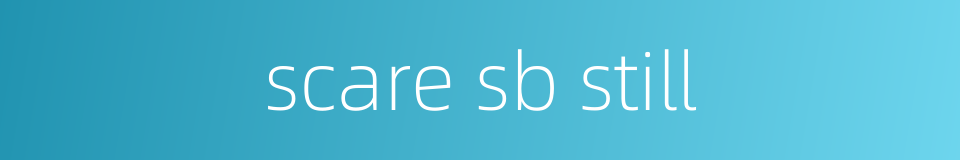 scare sb still的同义词
