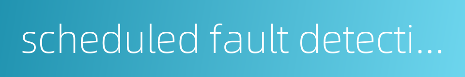 scheduled fault detection的同义词