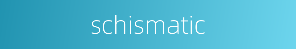 schismatic的同义词