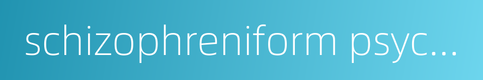 schizophreniform psychosis的同义词