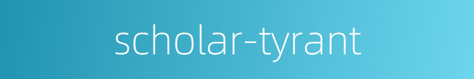 scholar-tyrant的同义词