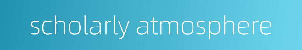 scholarly atmosphere的同义词