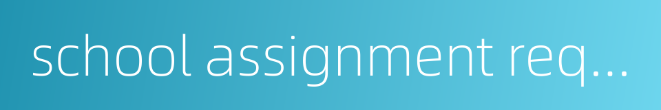 school assignment requirement的同义词