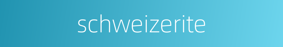 schweizerite的同义词