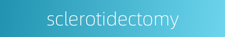 sclerotidectomy的同义词