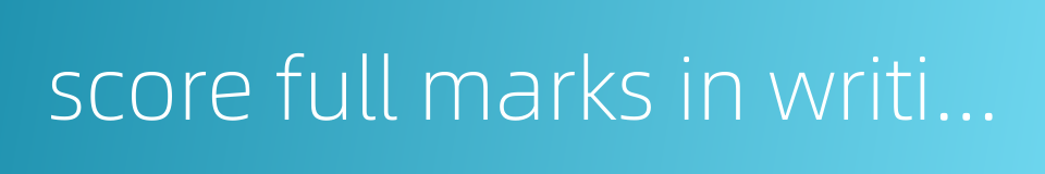 score full marks in writing的同义词