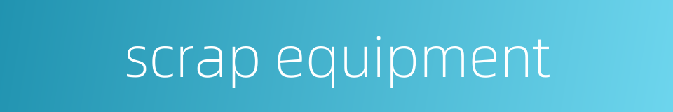 scrap equipment的同义词