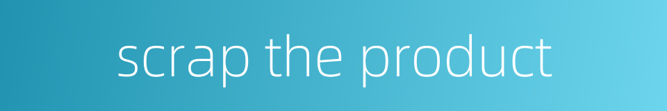 scrap the product的同义词