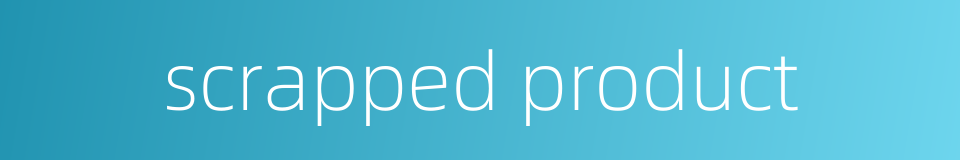 scrapped product的同义词