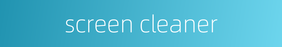 screen cleaner的同义词
