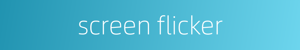 screen flicker的同义词