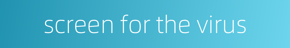 screen for the virus的同义词