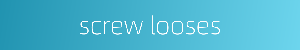 screw looses的同义词