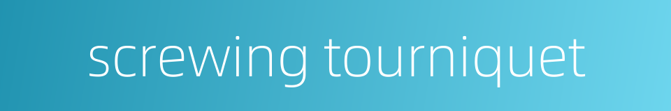 screwing tourniquet的同义词