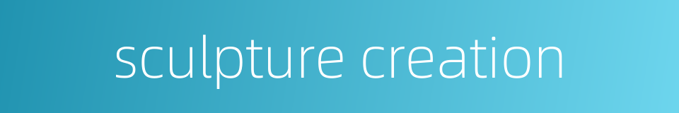 sculpture creation的同义词