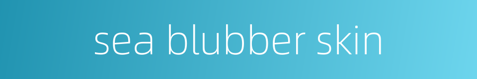 sea blubber skin的同义词