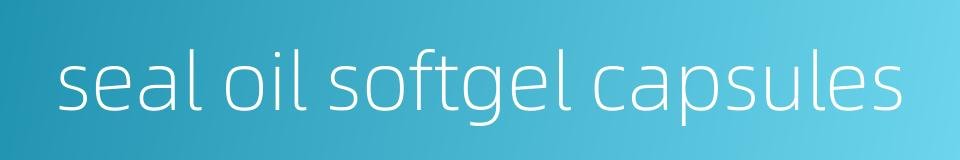 seal oil softgel capsules的同义词