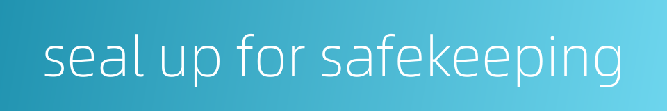 seal up for safekeeping的同义词