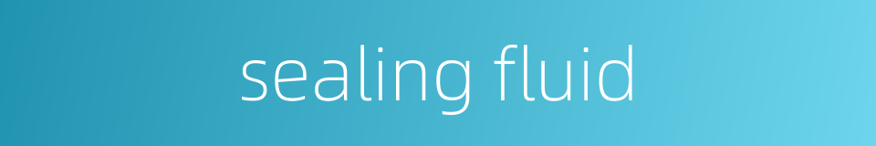 sealing fluid的同义词