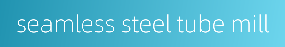 seamless steel tube mill的同义词
