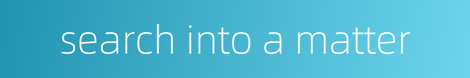 search into a matter的同义词