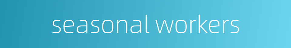 seasonal workers的同义词