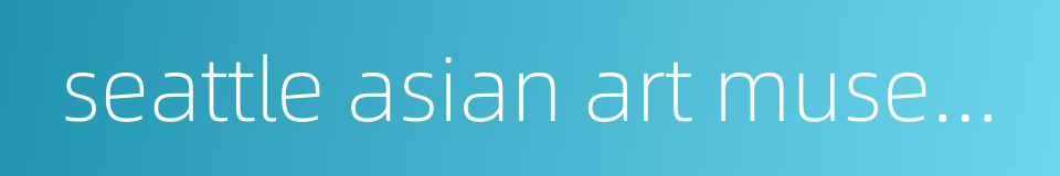 seattle asian art museum的同义词