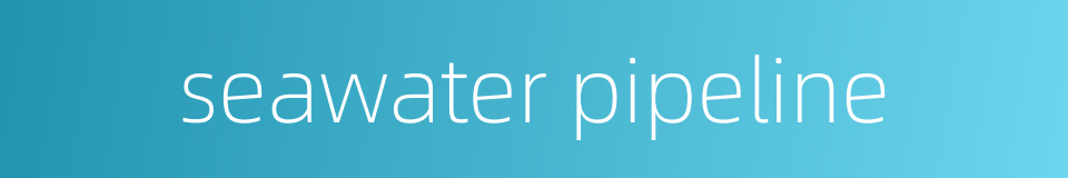 seawater pipeline的同义词