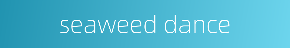 seaweed dance的同义词