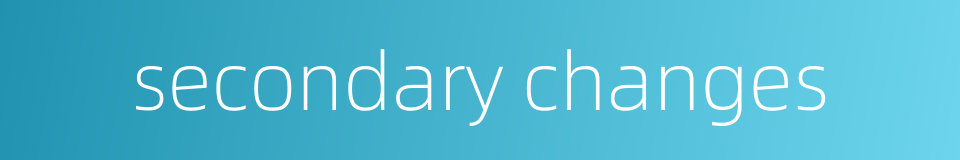 secondary changes的同义词