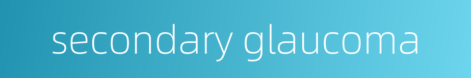 secondary glaucoma的同义词