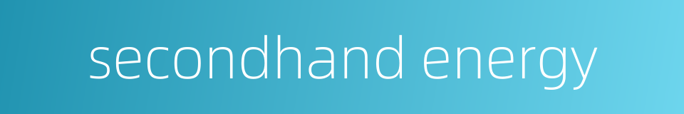secondhand energy的同义词