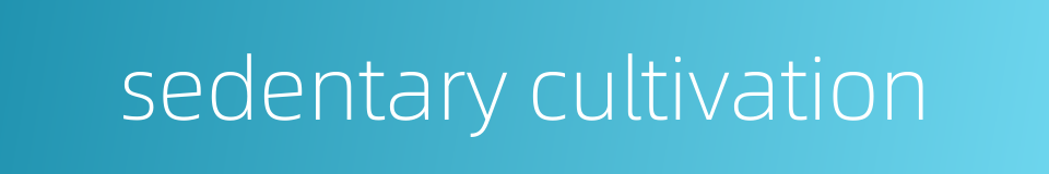 sedentary cultivation的同义词
