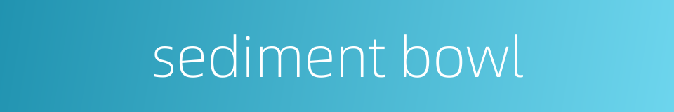sediment bowl的同义词