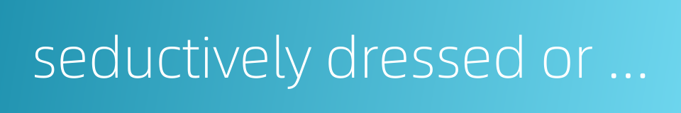 seductively dressed or made up的同义词